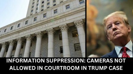 INFORMATION SUPPRESSION CAMERAS NOT ALLOWED IN COURTROOM IN TRUMP CASE