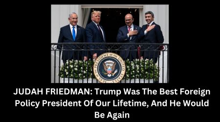 JUDAH FRIEDMAN: Trump Was The Best Foreign Policy President Of Our Lifetime, And He Would Be Again