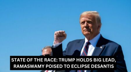 STATE OF THE RACE TRUMP HOLDS BIG LEAD, RAMASWAMY POISED TO ECLIPSE DESANTIS