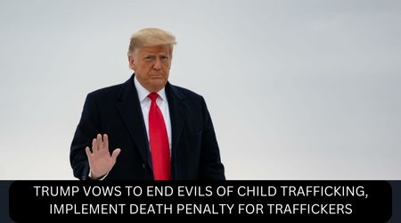 TRUMP VOWS TO END EVILS OF CHILD TRAFFICKING, IMPLEMENT DEATH PENALTY FOR TRAFFICKERS