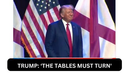 TRUMP ‘THE TABLES MUST TURN