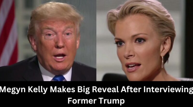 Megyn Kelly Makes Big Reveal After Interviewing Former Trump