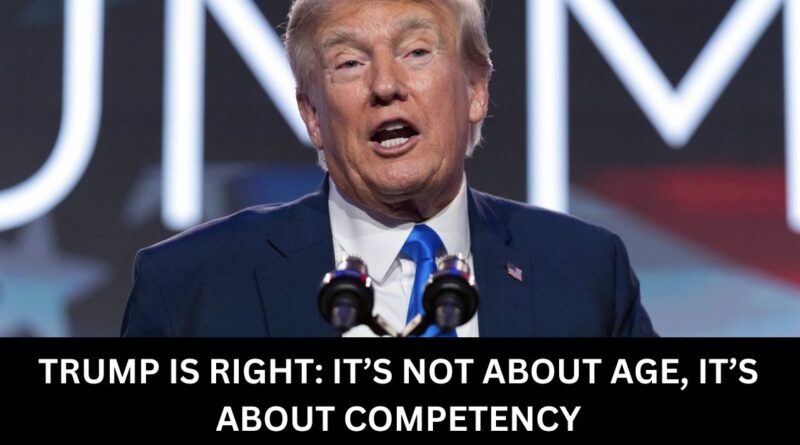 TRUMP IS RIGHT ITS NOT ABOUT AGE ITS ABOUT COMPETENCY