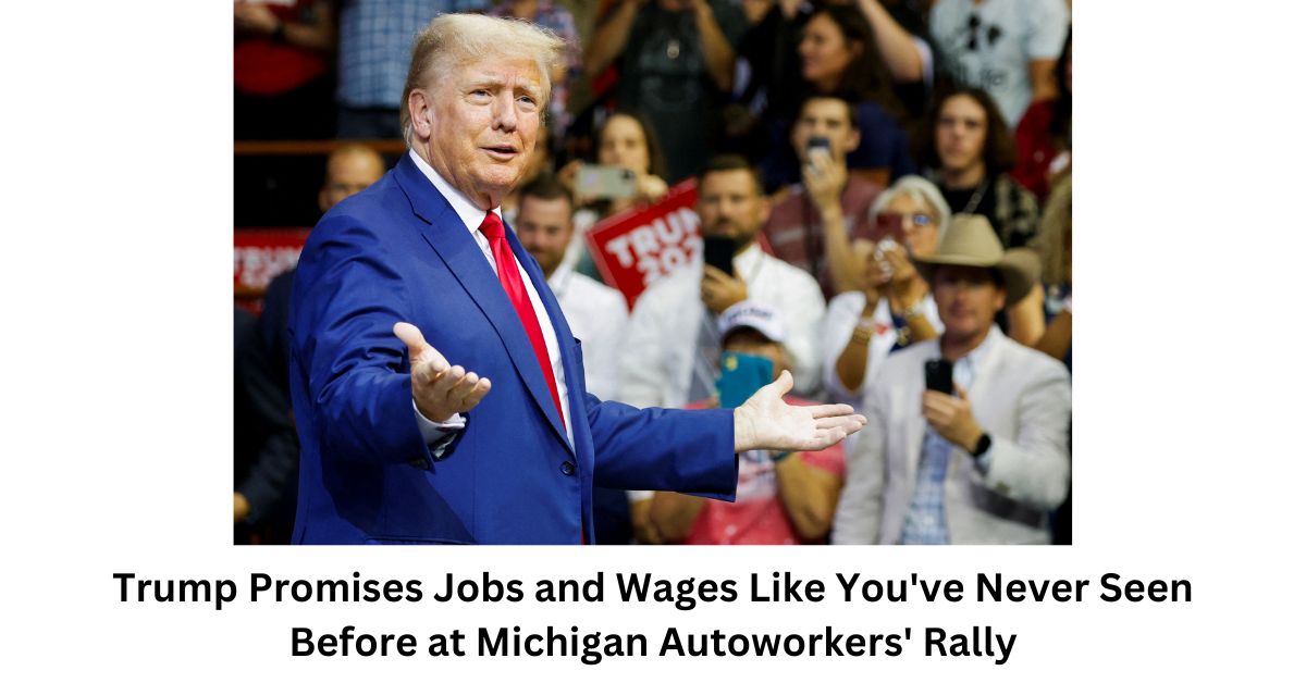 Trump Promises Jobs and Wages Like Youve Never Seen Before at Michigan Autoworkers Rally