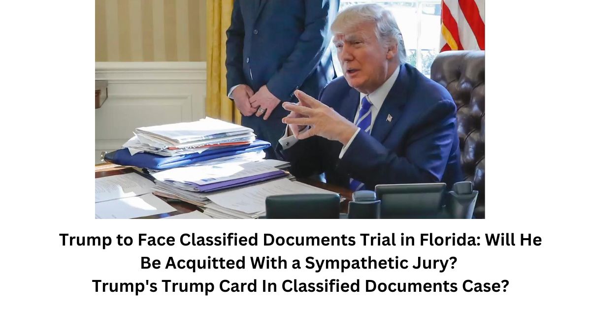 Trump to Face Classified Documents Trial in Florida Will He Be Acquitted With a Sympathetic Jury Trumps Trump Card In Classified Documents Case