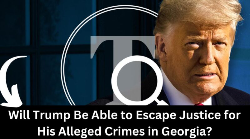 Will Trump Be Able to Escape Justice for His Alleged Crimes in Georgia