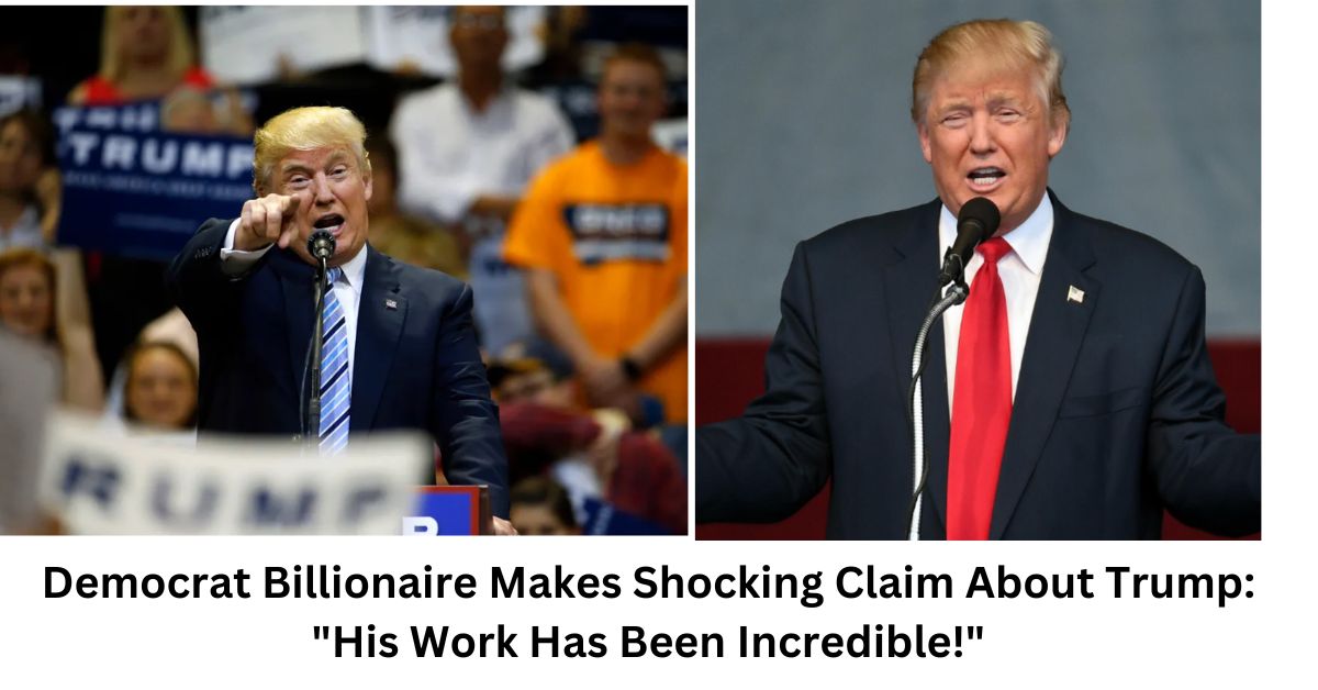 Democrat Billionaire Makes Shocking Claim About Trump His Work Has Been Incredible 1