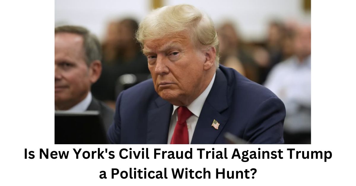 Is New Yorks Civil Fraud Trial Against Trump a Political Witch Hunt