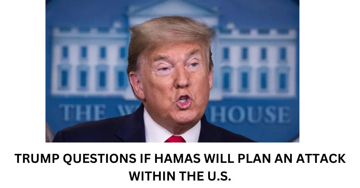 TRUMP QUESTIONS IF HAMAS WILL PLAN AN ATTACK WITHIN THE U.S