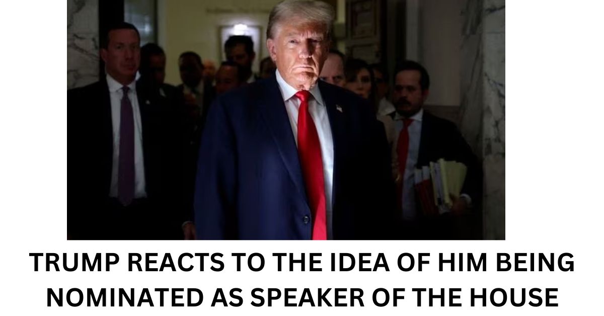 TRUMP REACTS TO THE IDEA OF HIM BEING NOMINATED AS SPEAKER OF THE HOUSE