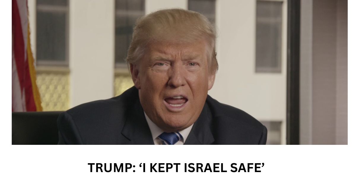 TRUMP ‘I KEPT ISRAEL SAFE