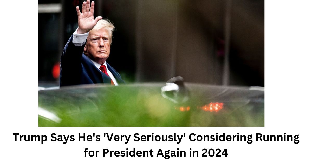 Trump Says Hes Very Seriously Considering Running for President Again in 2024