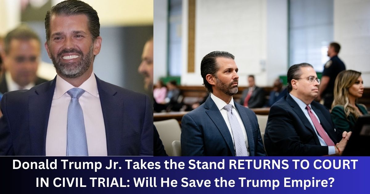 Donald Trump Jr. Takes the Stand RETURNS TO COURT IN CIVIL TRIAL Will He Save the Trump Empire