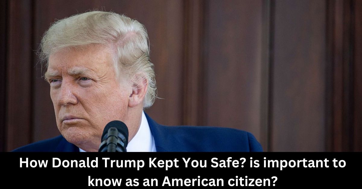 How Donald Trump Kept You Safe is important to know as an American citizen