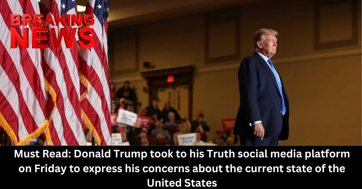 Must Read Donald Trump took to his Truth social media platform on Friday to express his concerns about the current state of the United States