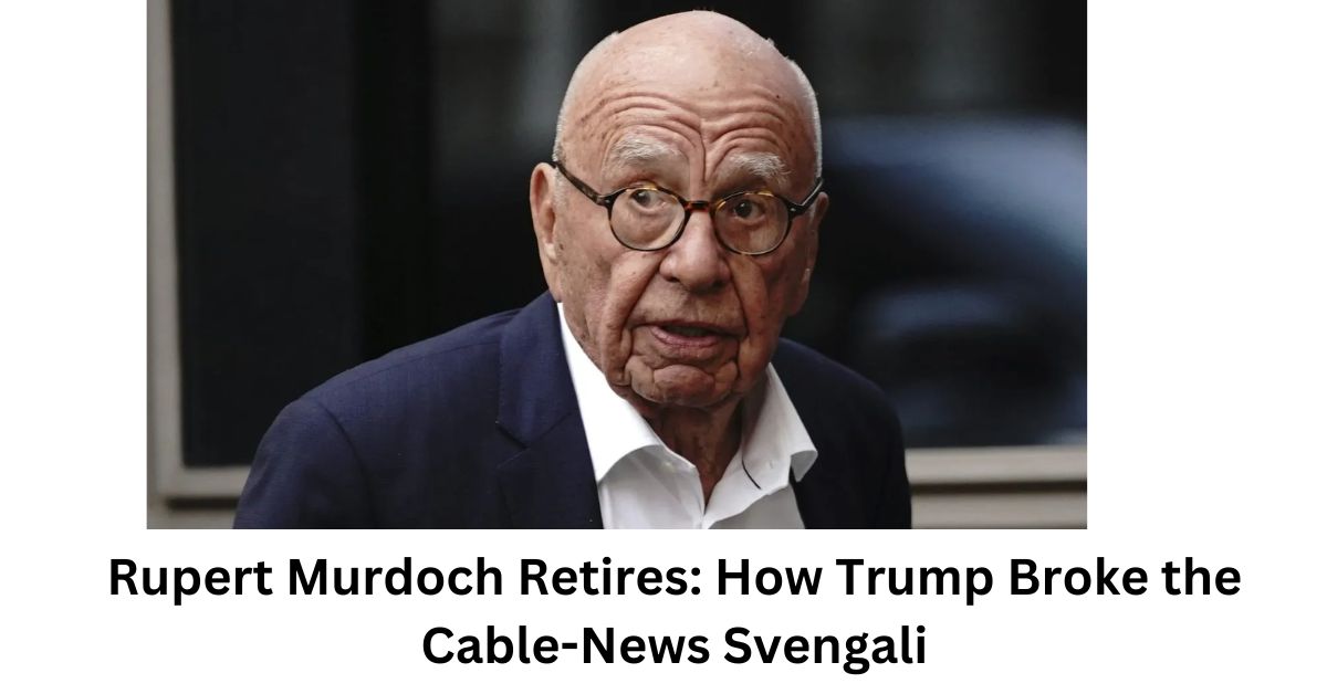 Rupert Murdoch Retires How Trump Broke the Cable-News Svengali