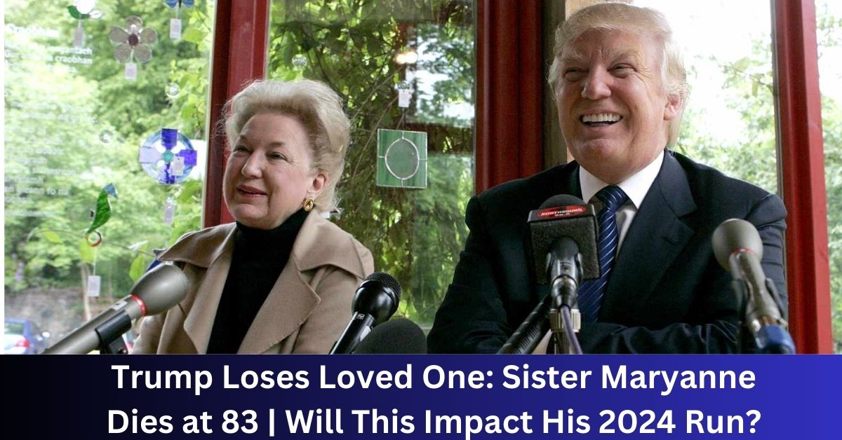 Trump Loses Loved One Sister Maryanne Dies at 83 Will This Impact His 2024 Run