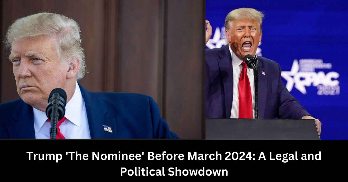 Trump The Nominee Before March 2024 A Legal and Political Showdown