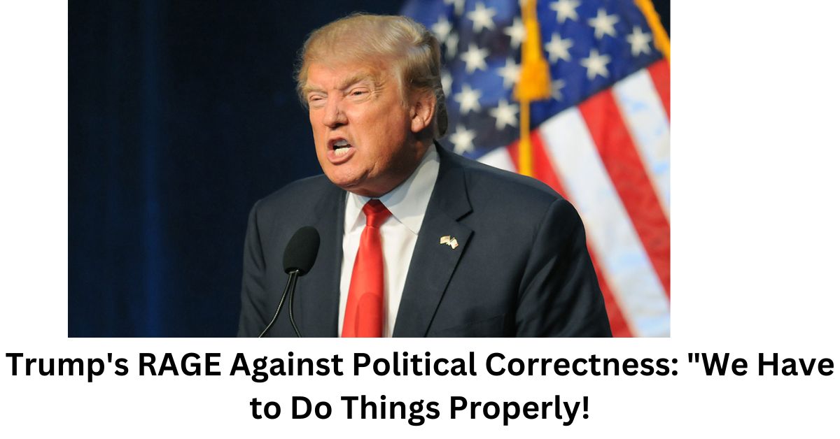 Trump's RAGE Against Political Correctness We Have to Do Things Properly!