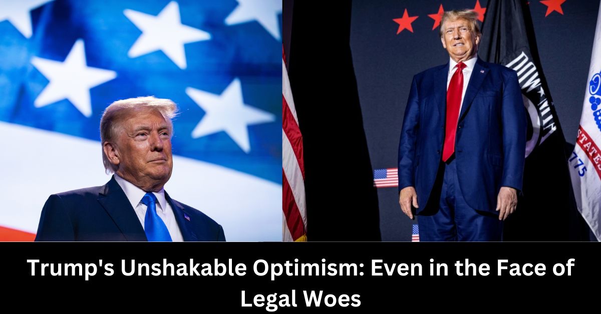 Trumps Unshakable Optimism Even in the Face of Legal Woes