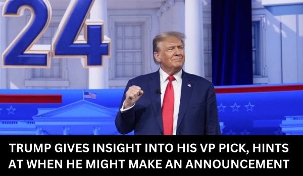 TRUMP GIVES INSIGHT INTO HIS VP PICK, HINTS AT WHEN HE MIGHT MAKE AN ANNOUNCEMENT