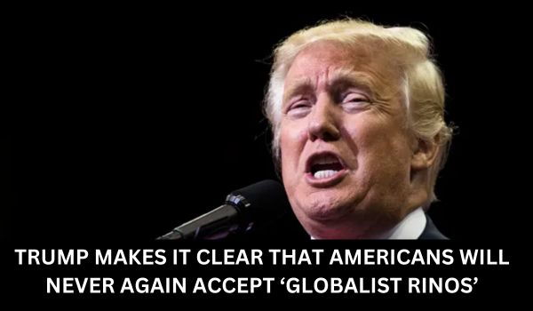 TRUMP MAKES IT CLEAR THAT AMERICANS WILL NEVER AGAIN ACCEPT ‘GLOBALIST RINOS’