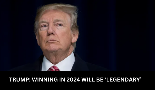 TRUMP WINNING IN 2024 WILL BE ‘LEGENDARY’ (8)