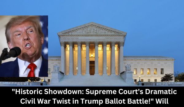 Historic Showdown Supreme Court's Dramatic Civil War Twist in Trump Ballot Battle! Will Trump prevail