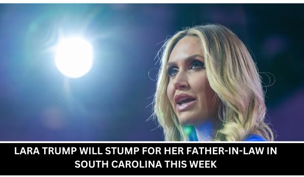 LARA TRUMP WILL STUMP FOR HER FATHER-IN-LAW IN SOUTH CAROLINA THIS WEEK