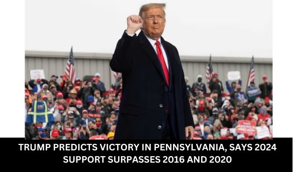 TRUMP PREDICTS VICTORY IN PENNSYLVANIA, SAYS 2024 SUPPORT SURPASSES 2016 AND 2020