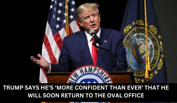 TRUMP SAYS HE’S ‘MORE CONFIDENT THAN EVER’ THAT HE WILL SOON RETURN TO THE OVAL OFFICE