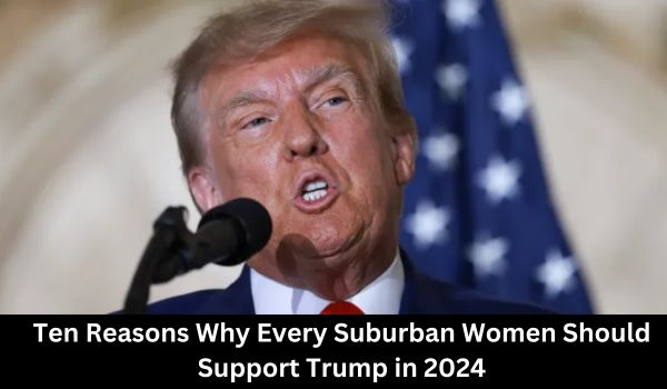 Ten Reasons Why Every Suburban Women Should Support Trump in 2024