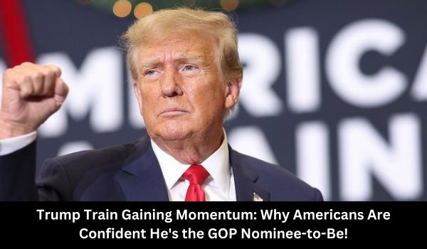 Trump Train Gaining Momentum Why Americans Are Confident He's the GOP Nominee-to-Be!