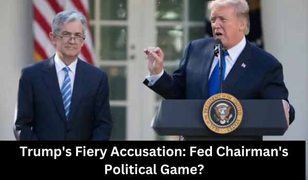Trumps Fiery Accusation Fed Chairmans Political Game 8