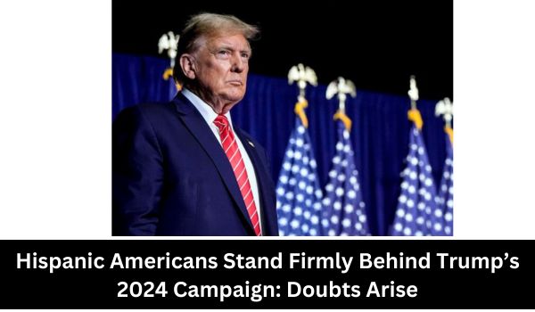 Hispanic Americans Stand Firmly Behind Trumps 2024 Campaign Doubts Arise