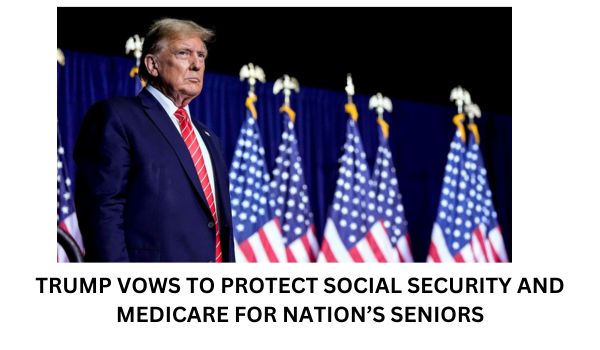 TRUMP VOWS TO PROTECT SOCIAL SECURITY AND MEDICARE FOR NATION’S SENIORS