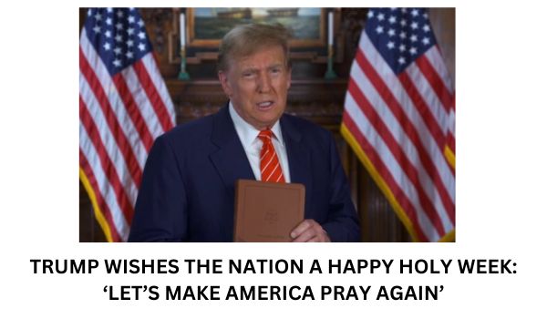 TRUMP WISHES THE NATION A HAPPY HOLY WEEK ‘LETS MAKE AMERICA PRAY AGAIN