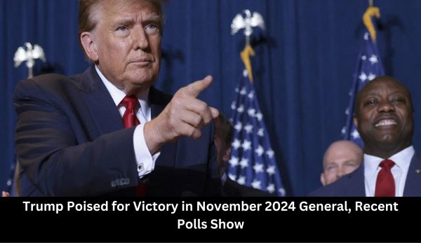 Trump Poised for Victory in November 2024 General Recent Polls Show 2