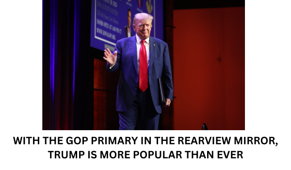 WITH THE GOP PRIMARY IN THE REARVIEW MIRROR, TRUMP IS MORE POPULAR THAN EVER