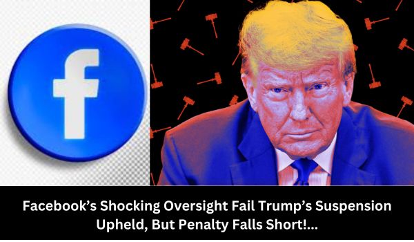 Facebook’s Shocking Oversight Fail Trump’s Suspension Upheld, But Penalty Falls Short!