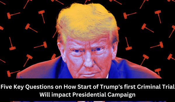 Five Key Questions on How Start of Trump's first Criminal Trial Will impact Presidential Campaign