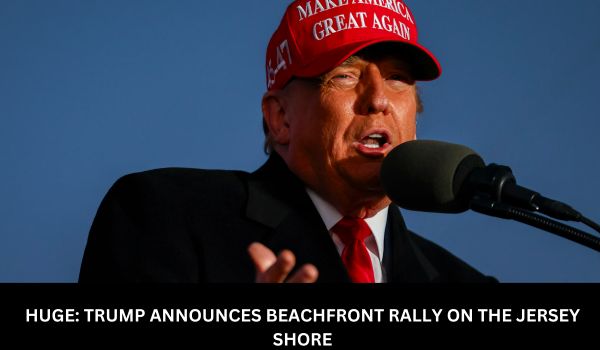 HUGE TRUMP ANNOUNCES BEACHFRONT RALLY ON THE JERSEY SHORE