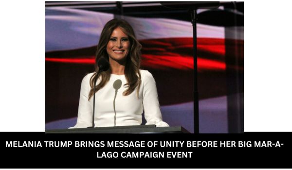 MELANIA TRUMP BRINGS MESSAGE OF UNITY BEFORE HER BIG MAR-A-LAGO CAMPAIGN EVENT