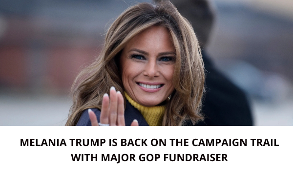 MELANIA TRUMP IS BACK ON THE CAMPAIGN TRAIL WITH MAJOR GOP FUNDRAISER