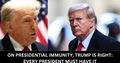 ON PRESIDENTIAL IMMUNITY, TRUMP IS RIGHT: EVERY PRESIDENT MUST HAVE IT