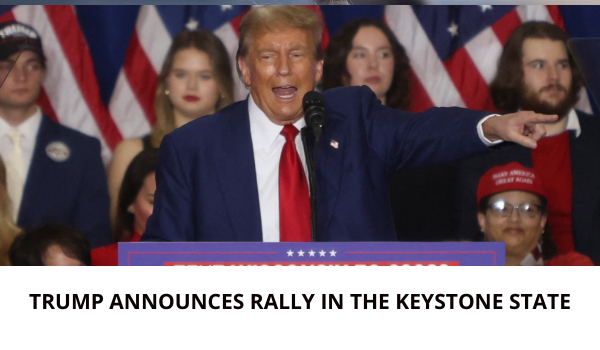 TRUMP ANNOUNCES RALLY IN THE KEYSTONE STATE