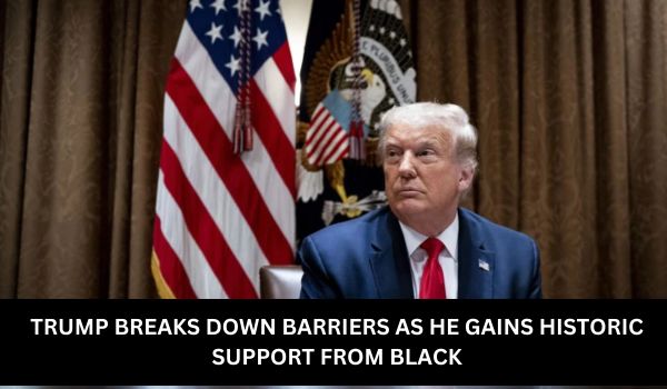 TRUMP BREAKS DOWN BARRIERS AS HE GAINS HISTORIC SUPPORT FROM BLACK