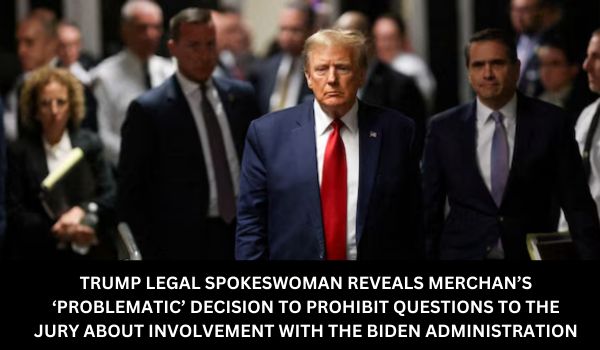 TRUMP LEGAL SPOKESWOMAN REVEALS MERCHANS ‘PROBLEMATIC DECISION TO PROHIBIT QUESTIONS TO THE JURY ABOUT INVOLVEMENT WITH THE BIDEN ADMINISTRATION