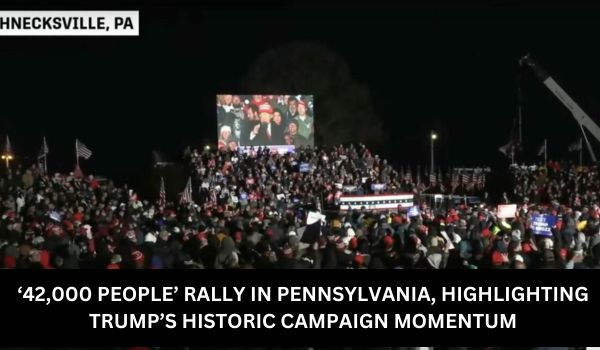 ‘42,000 PEOPLE’ RALLY IN PENNSYLVANIA, HIGHLIGHTING TRUMP’S HISTORIC CAMPAIGN MOMENTUM