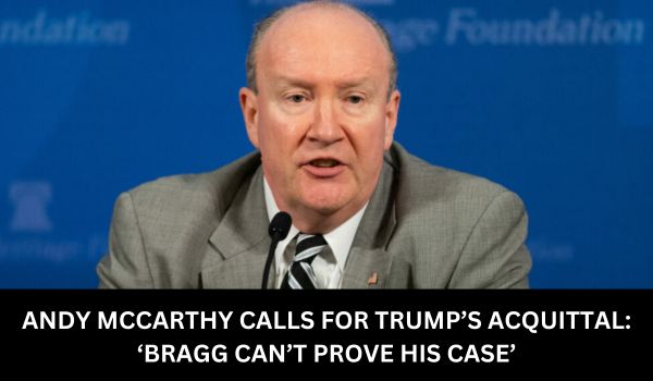 ANDY MCCARTHY CALLS FOR TRUMP’S ACQUITTAL: ‘BRAGG CAN’T PROVE HIS CASE